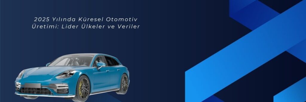 2025 Yılında Küresel Otomotiv Üretimi Lider Ülkeler ve Veriler