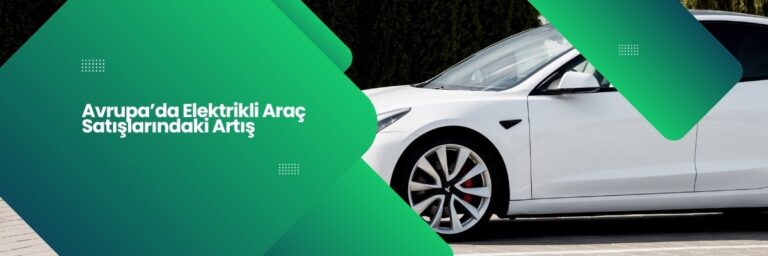 Avrupa’da Elektrikli Araç Satışlarındaki Artış