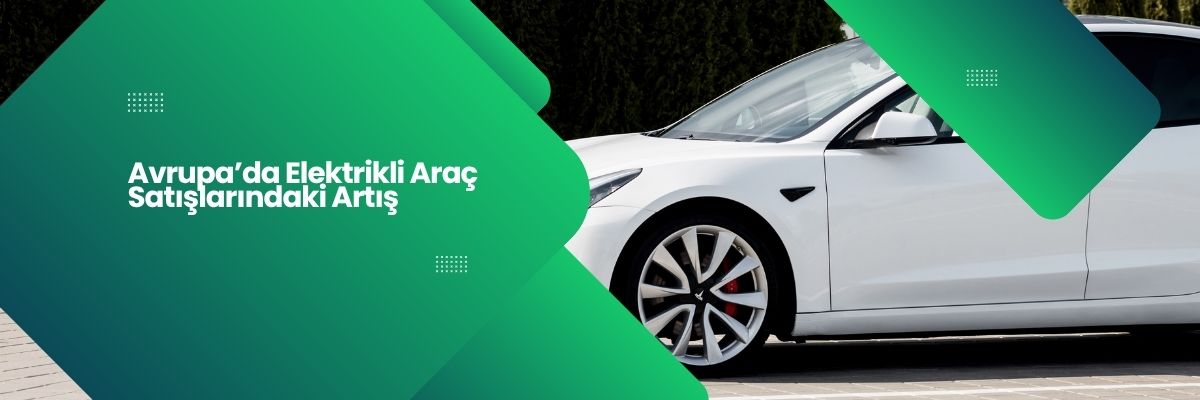 Avrupa’da Elektrikli Araç Satışlarındaki Artış