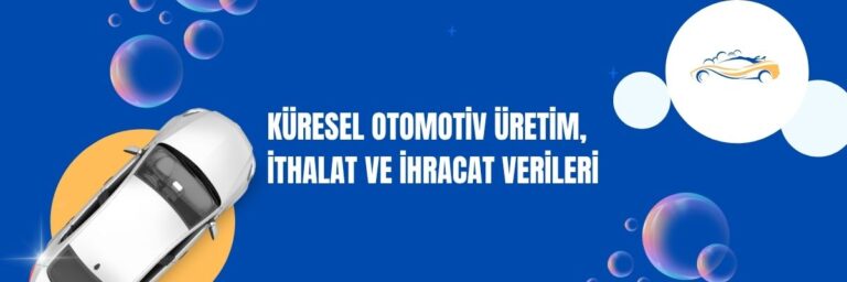 Küresel Otomotiv Üretim, İthalat ve İhracat Verileri