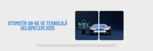 Otomotiv Ar-Ge ve Teknoloji Gelişmeleri 2025
