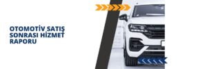 Otomotiv Satış Sonrası Hizmet Raporu
