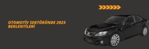 Otomotiv Sektöründe 2025 Beklentileri