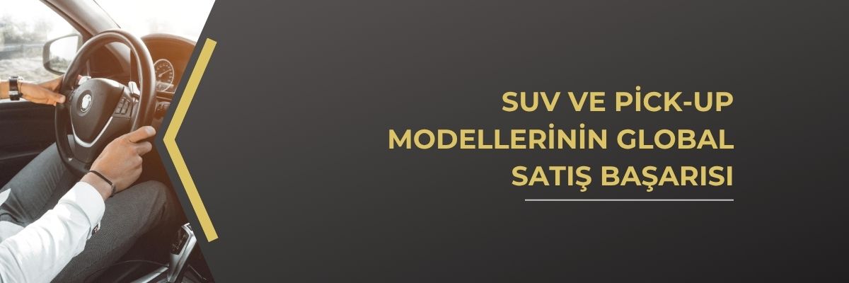 SUV ve Pick-up Modellerinin Global Satış Başarısı