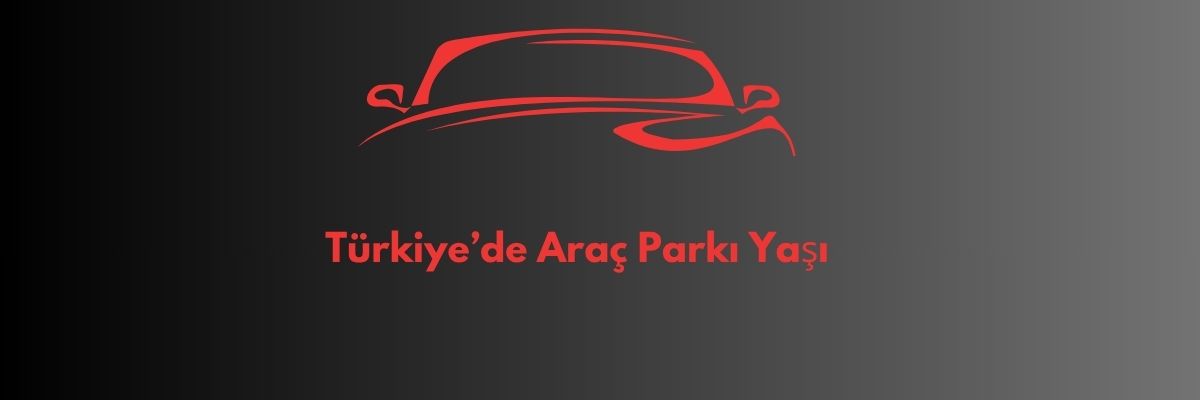 Türkiye’de Araç Parkı Yaşı