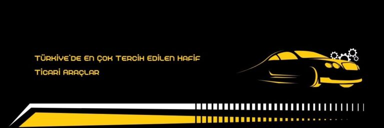 Türkiye’de En Çok Tercih Edilen Hafif Ticari Araçlar