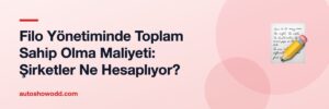 Filo Yönetiminde Toplam Sahip Olma Maliyeti: Şirketler Ne Hesaplıyor?