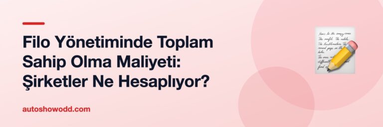 Filo Yönetiminde Toplam Sahip Olma Maliyeti: Şirketler Ne Hesaplıyor?